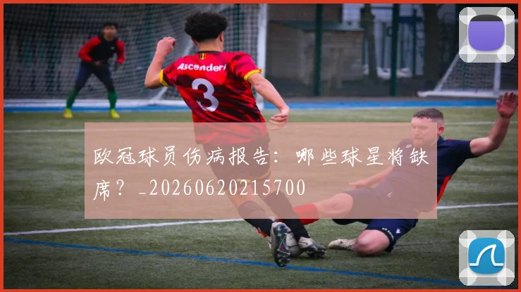 欧冠球员伤病报告：哪些球星将缺席？_20260620215700