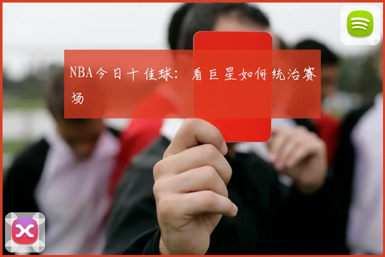 NBA今日十佳球：看巨星如何统治赛场