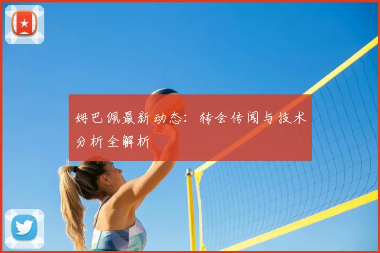 姆巴佩最新动态：转会传闻与技术分析全解析