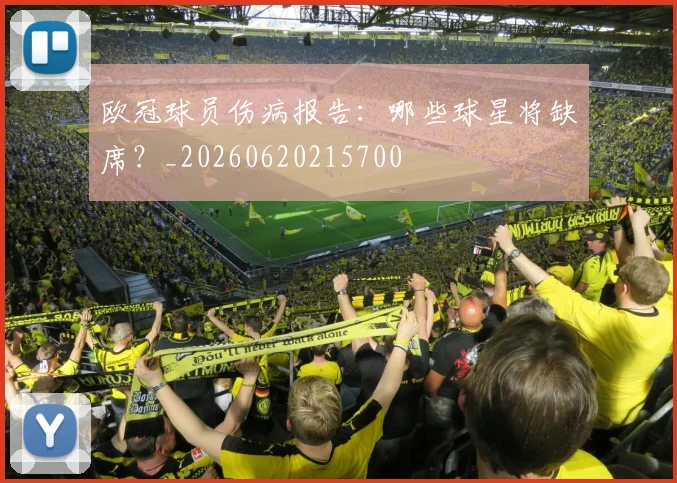 欧冠球员伤病报告：哪些球星将缺席？_20260620215700