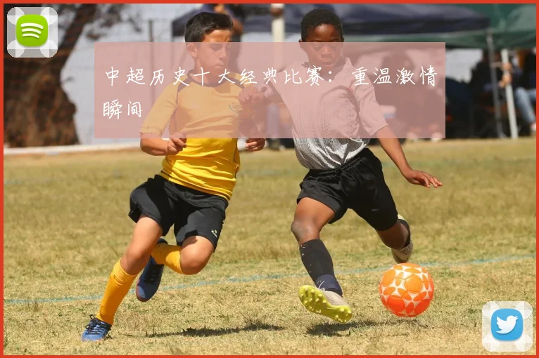 中超历史十大经典比赛：重温激情瞬间
