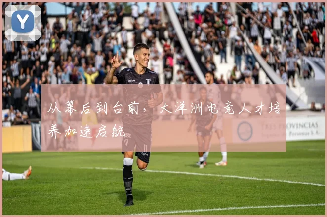 从幕后到台前，大洋洲电竞人才培养加速启航