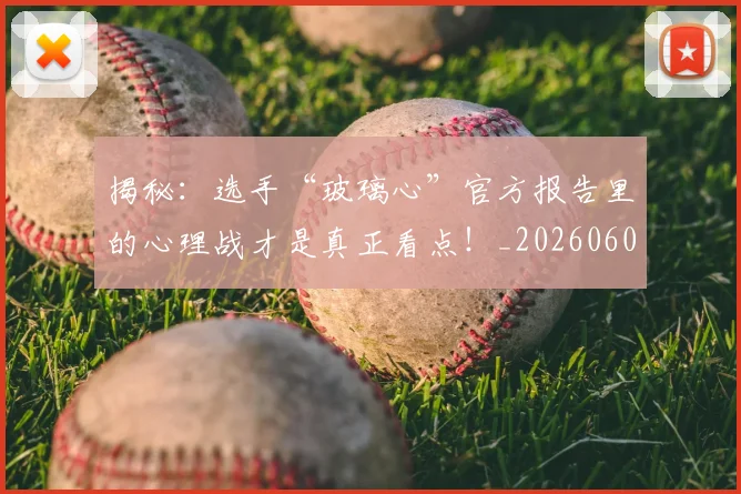 揭秘：选手“玻璃心”官方报告里的心理战才是真正看点！_20260605172352