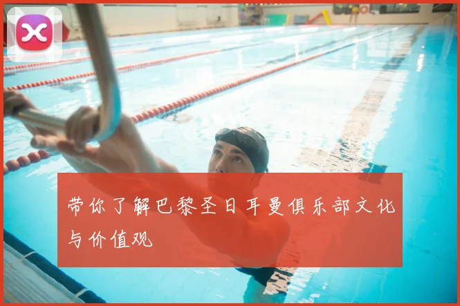 带你了解巴黎圣日耳曼俱乐部文化与价值观