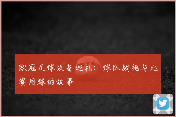 欧冠足球装备巡礼：球队战袍与比赛用球的故事