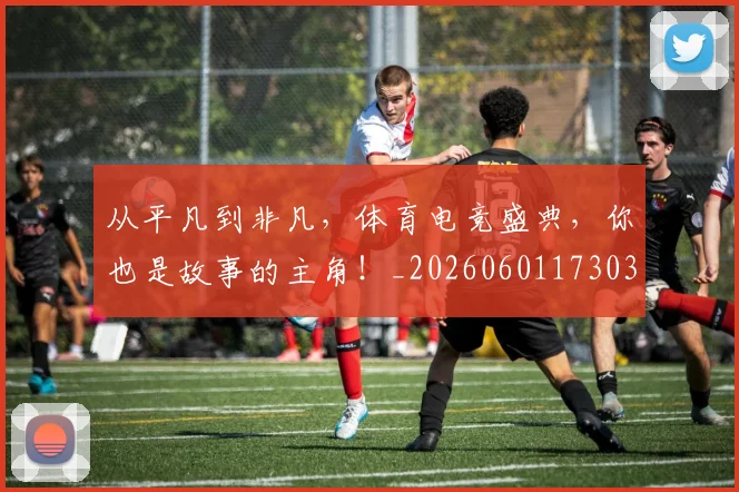 从平凡到非凡，体育电竞盛典，你也是故事的主角！_20260601173034