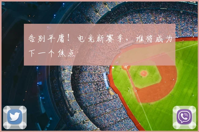 告别平庸！电竞新赛季，谁将成为下一个焦点