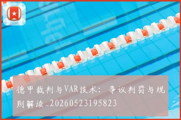 德甲裁判与VAR技术：争议判罚与规则解读_20260523195823