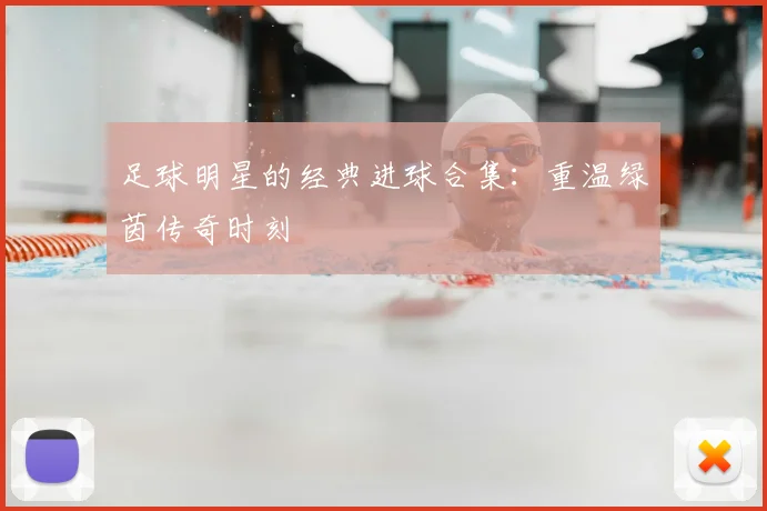 足球明星的经典进球合集：重温绿茵传奇时刻
