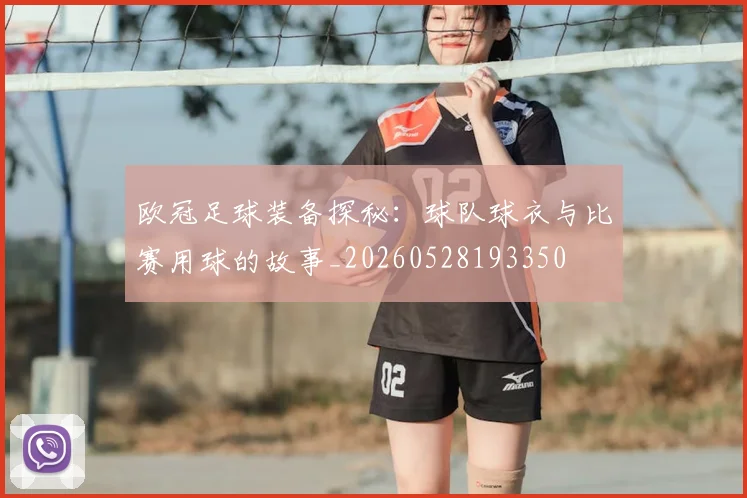 欧冠足球装备探秘:球队球衣与比赛用球的故事_20260528193350