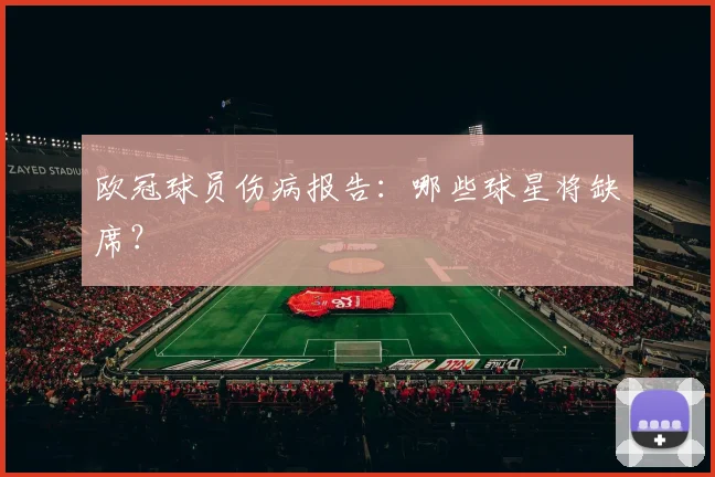 欧冠球员伤病报告：哪些球星将缺席？