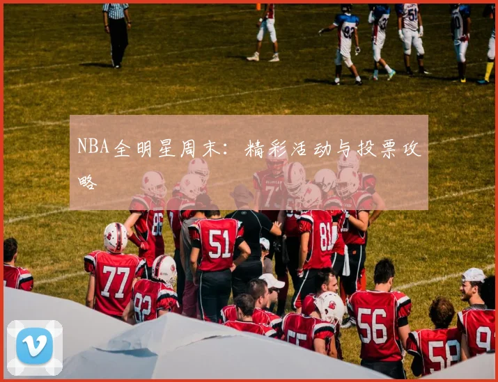 NBA全明星周末：精彩活动与投票攻略