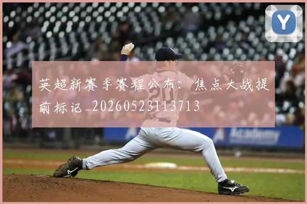 英超新赛季赛程公布：焦点大战提前标记_20260523113713