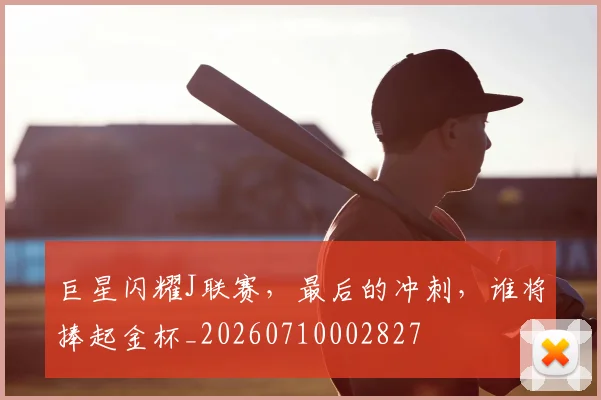 巨星闪耀J联赛，最后的冲刺，谁将捧起金杯_20260710002827