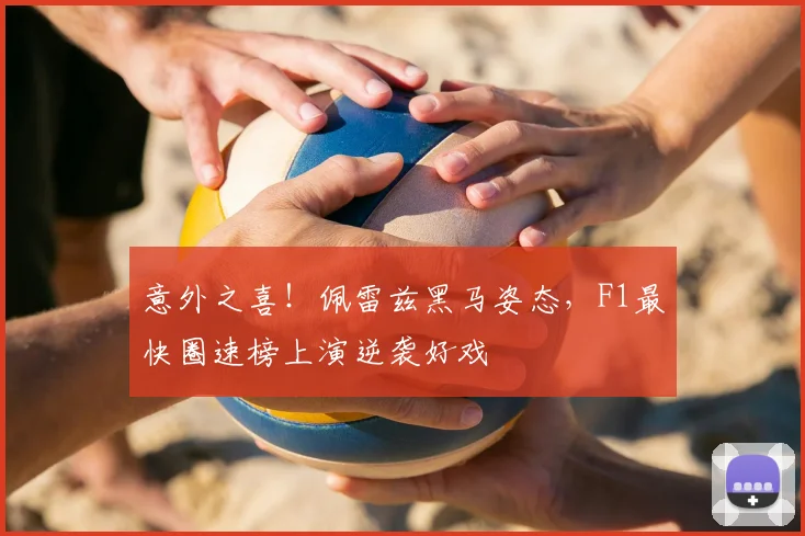 意外之喜！佩雷兹黑马姿态，F1最快圈速榜上演逆袭好戏