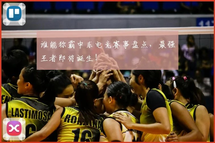 谁能称霸中东电竞赛事盘点，最强王者即将诞生！