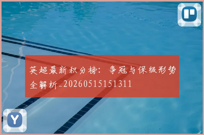 英超最新积分榜：争冠与保级形势全解析_20260515151311